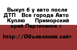 Выкуп б/у авто после ДТП - Все города Авто » Куплю   . Приморский край,Партизанск г.